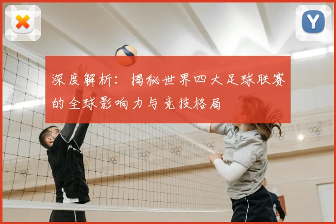 深度解析:揭秘世界四大足球联赛的全球影响力与竞技格局