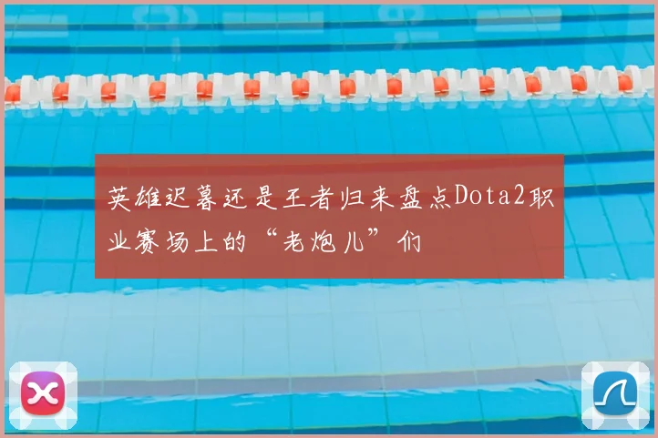 英雄迟暮还是王者归来盘点Dota2职业赛场上的“老炮儿”们