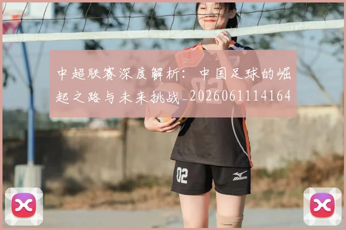 中超联赛深度解析：中国足球的崛起之路与未来挑战_20260611141644