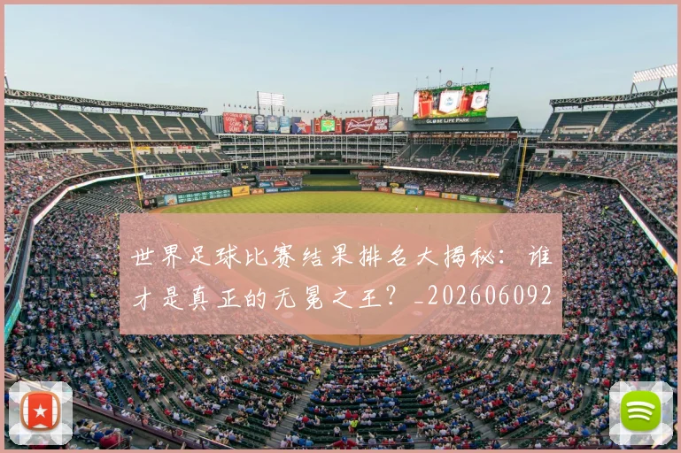 世界足球比赛结果排名大揭秘：谁才是真正的无冕之王？_20260609201523