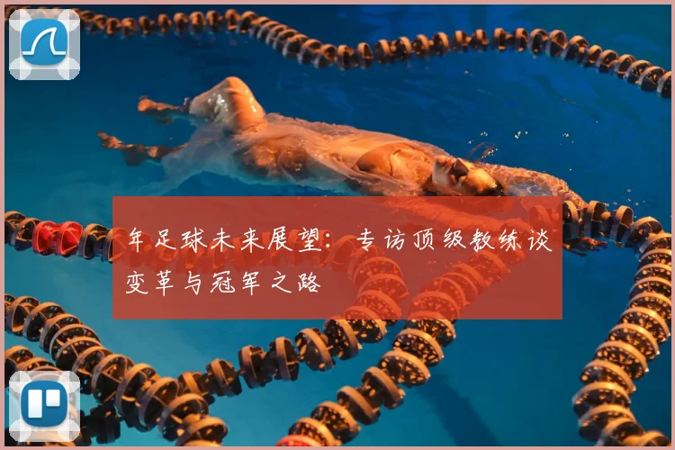 年足球未来展望：专访顶级教练谈变革与冠军之路