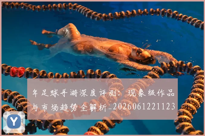 年足球手游深度评测：现象级作品与市场趋势全解析_20260612211238