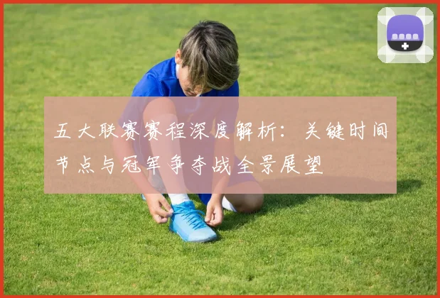 五大联赛赛程深度解析：关键时间节点与冠军争夺战全景展望