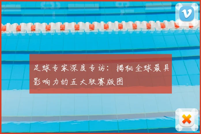 足球专家深度专访：揭秘全球最具影响力的五大联赛版图