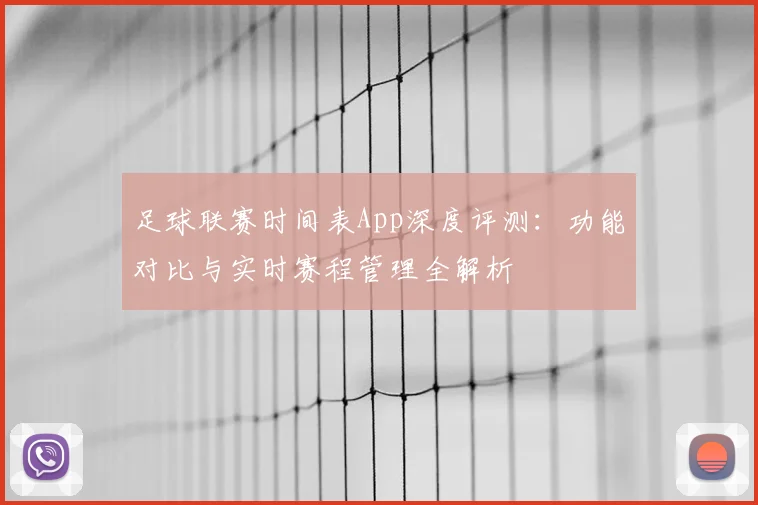 足球联赛时间表App深度评测：功能对比与实时赛程管理全解析