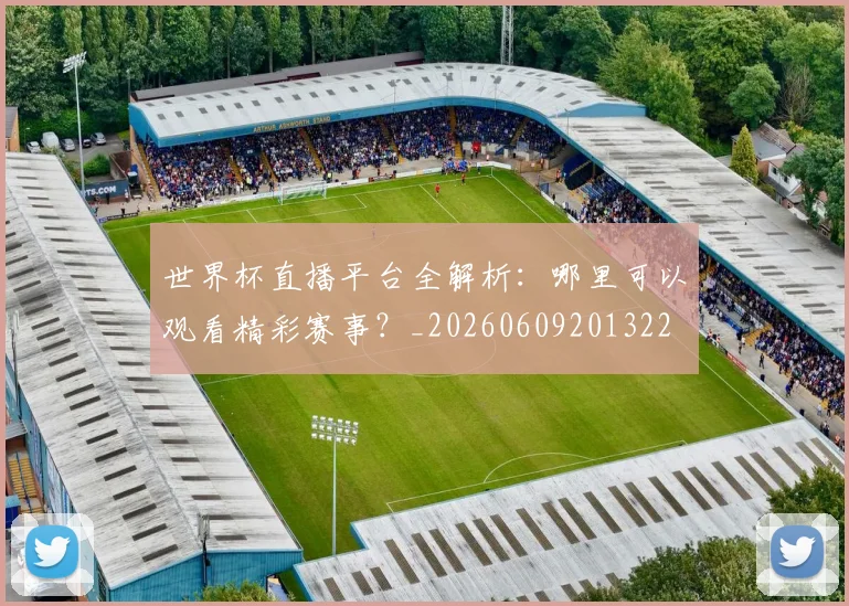 世界杯直播平台全解析：哪里可以观看精彩赛事？_20260609201322