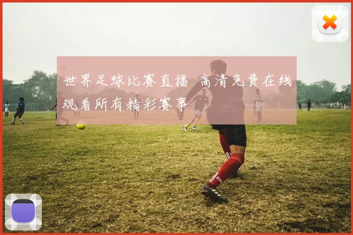 世界足球比赛直播 高清免费在线观看所有精彩赛事
