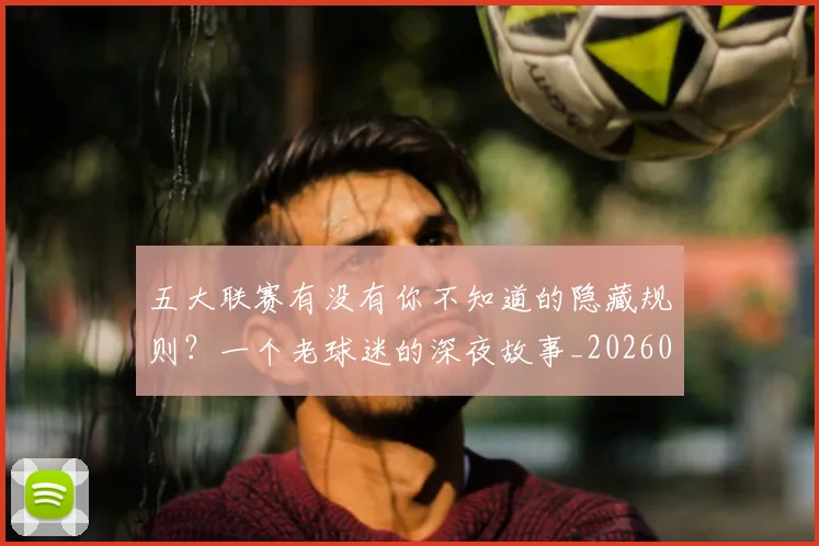 五大联赛有没有你不知道的隐藏规则？一个老球迷的深夜故事_20260611141729