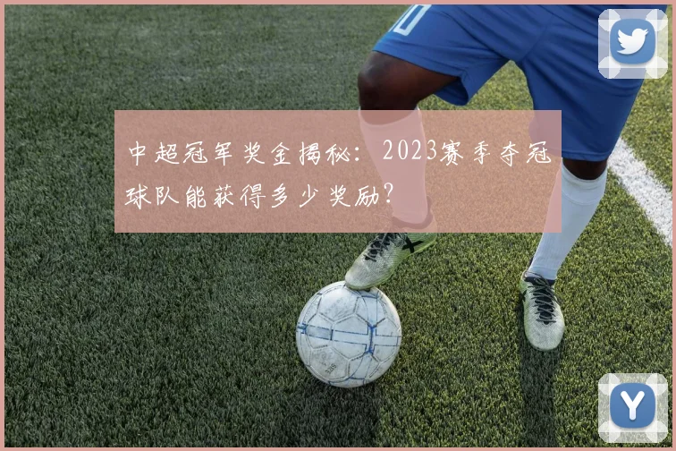 中超冠军奖金揭秘：2023赛季夺冠球队能获得多少奖励？