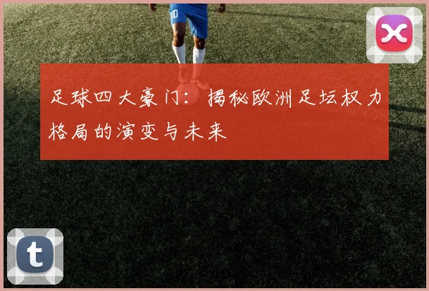 足球四大豪门：揭秘欧洲足坛权力格局的演变与未来