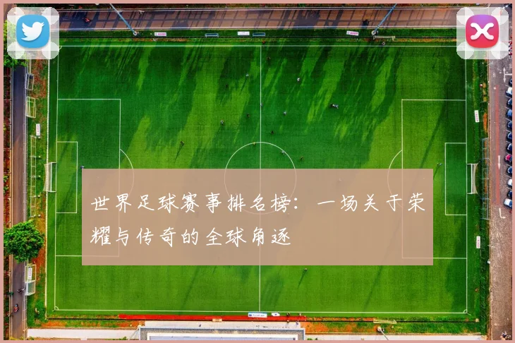 世界足球赛事排名榜：一场关于荣耀与传奇的全球角逐