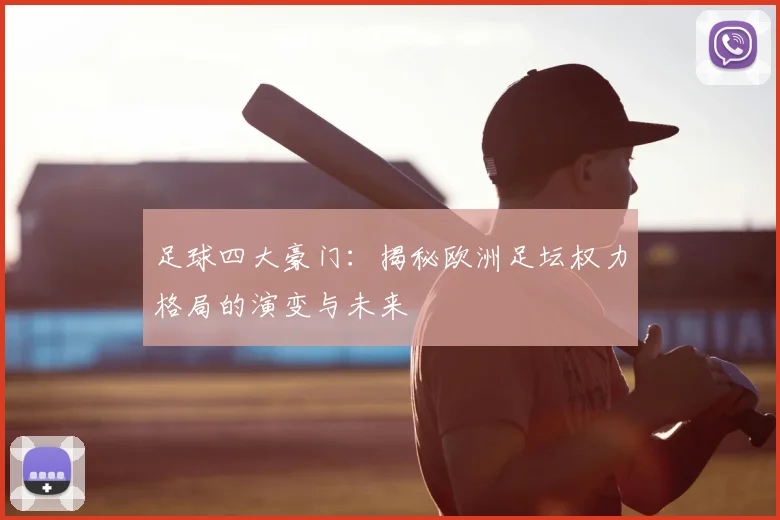 足球四大豪门：揭秘欧洲足坛权力格局的演变与未来