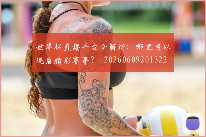 世界杯直播平台全解析：哪里可以观看精彩赛事？_20260609201322