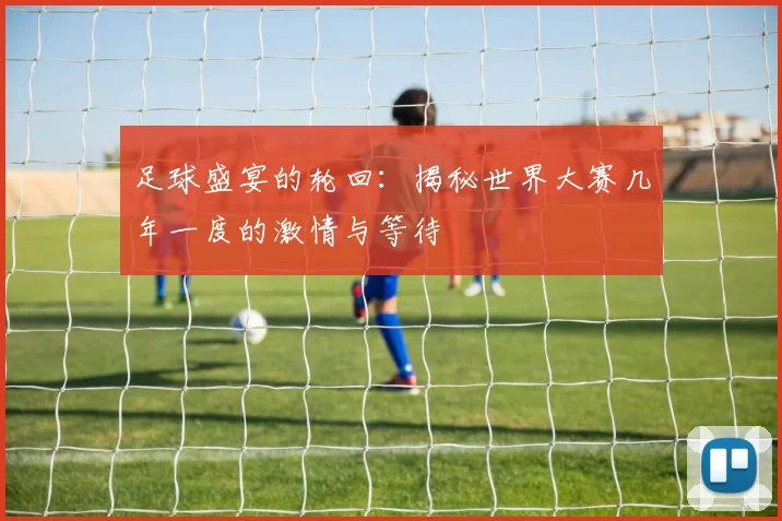 足球盛宴的轮回:揭秘世界大赛几年一度的激情与等待