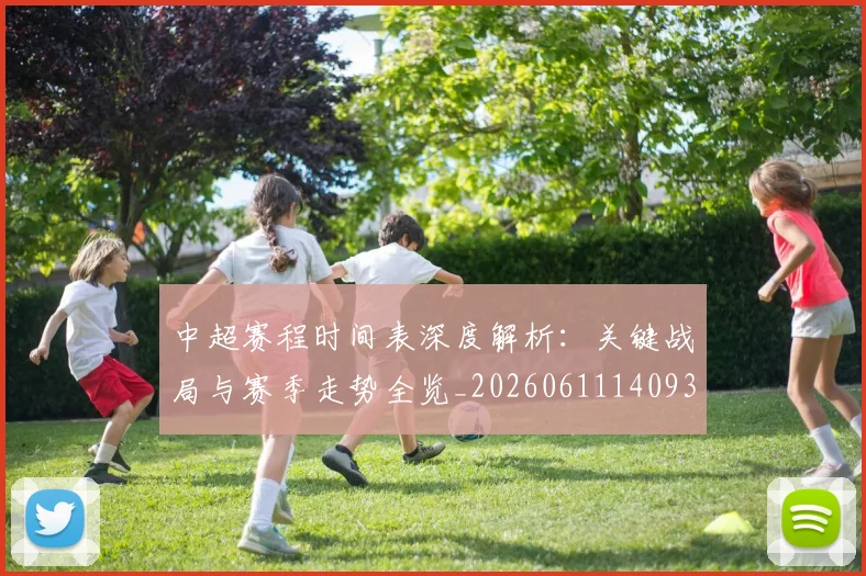 中超赛程时间表深度解析：关键战局与赛季走势全览_20260611140933